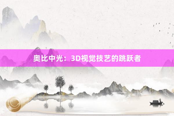 奥比中光：3D视觉技艺的跳跃者